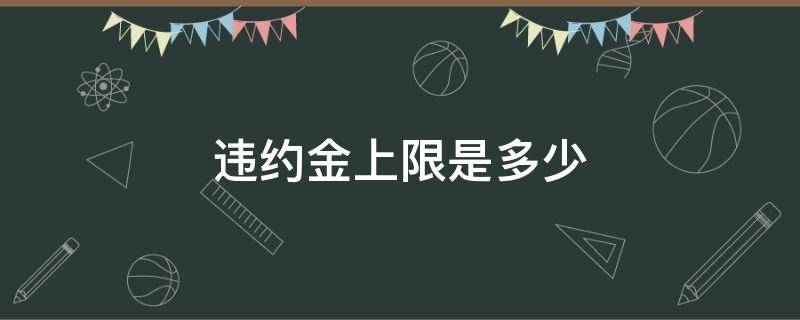 违约金上限是多少 违约金的上限