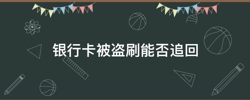 银行卡被盗刷能否追回 银行卡钱被盗刷能追回吗