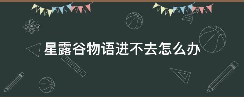 星露谷物语进不去怎么办 星露谷物语一直进不去