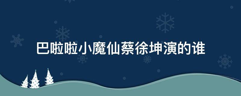 巴啦啦小魔仙蔡徐坤演的谁 蔡徐坤演了巴啦啦小魔仙里的谁