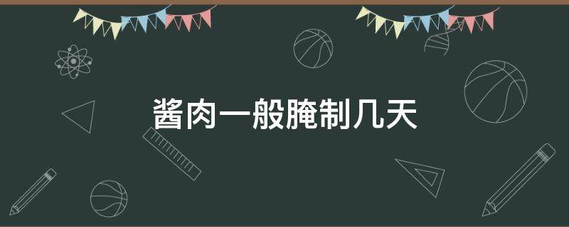 酱肉一般腌制几天 酱肉一般腌制几天可以晒