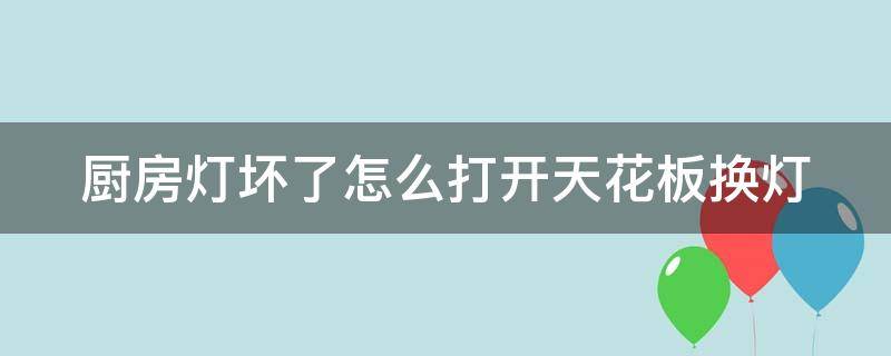 厨房灯坏了怎么打开天花板换灯 厨房灯坏了,怎么打开天花板换灯