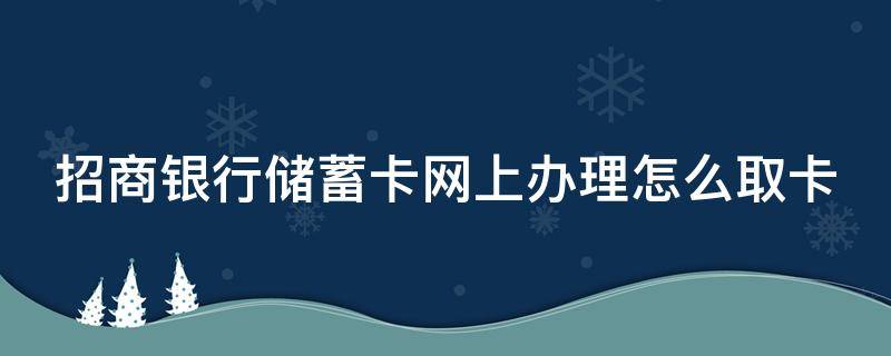 招商银行储蓄卡网上办理怎么取卡 招商银行怎么在网上办储蓄卡