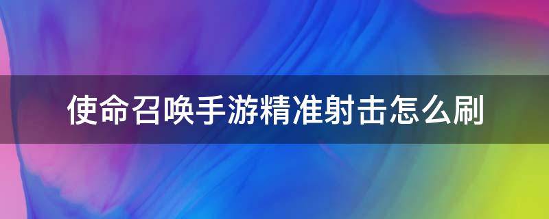 使命召唤手游精准射击怎么刷 使命召唤手游精准射击怎么刷最快