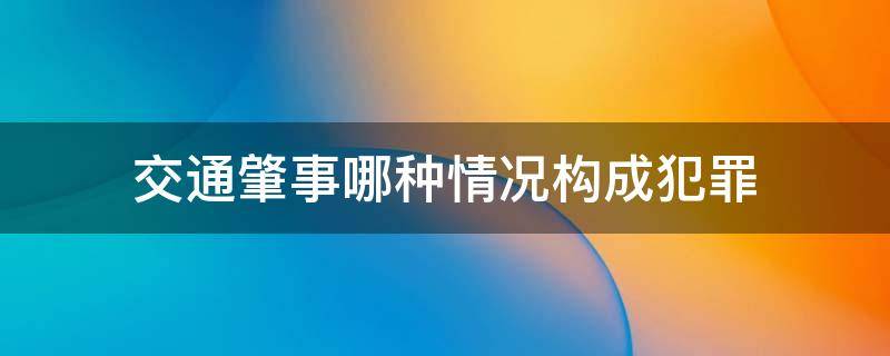 交通肇事哪种情况构成犯罪（交通肇事罪属于什么犯罪）