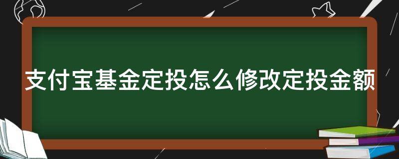 支付宝基金定投怎么修改定投金额（支付宝如何修改基金定投金额）