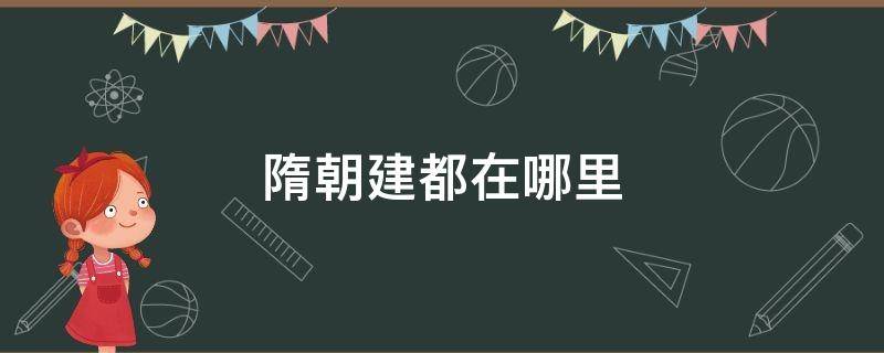 隋朝建都在哪里 隋朝在哪儿建都