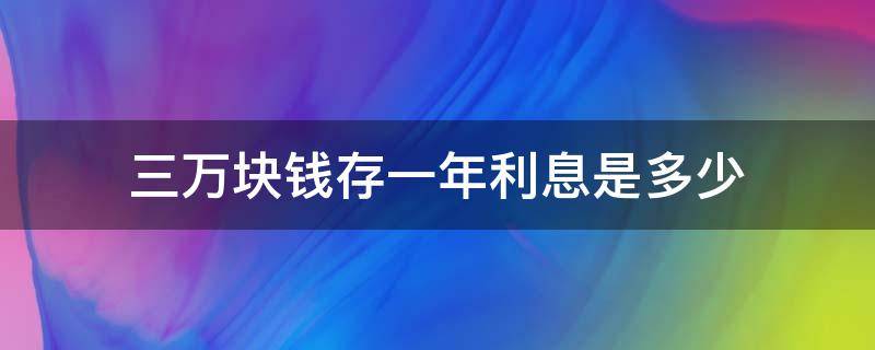 三万块钱存一年利息是多少 工商银行三万块钱存一年利息是多少