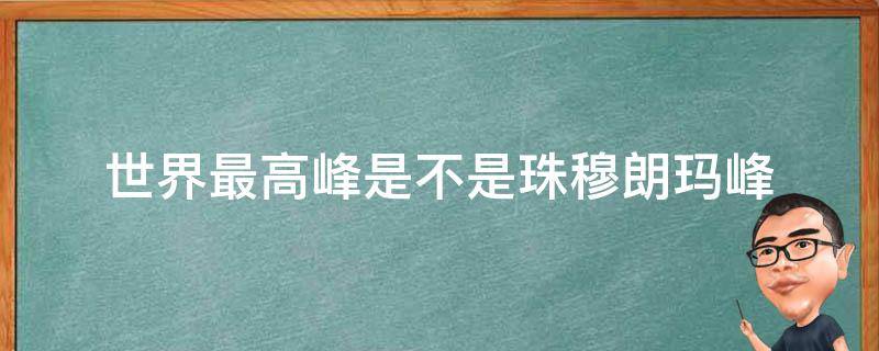 世界最高峰是不是珠穆朗玛峰（世界第一高峰是珠穆朗玛峰吗）