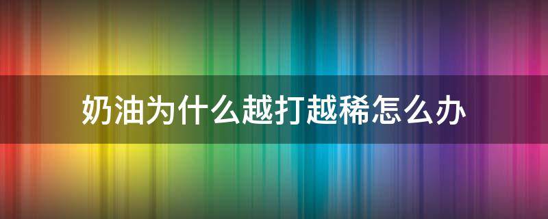 奶油为什么越打越稀怎么办（稀奶油越打越稀怎么办）