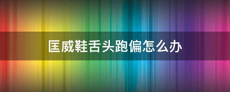 匡威鞋舌头跑偏怎么办 匡威鞋舌头跑偏怎么办视频