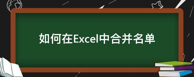 如何在Excel中合并名单 Excel如何合并单元