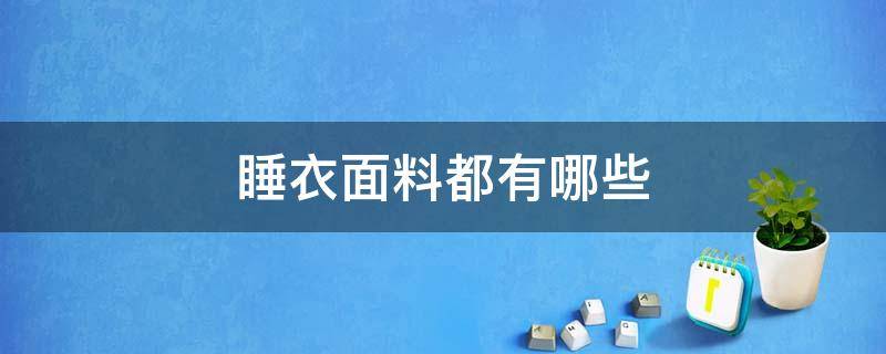 睡衣面料都有哪些 睡衣面料都有哪些种类