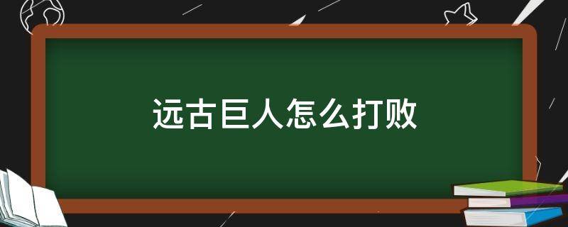 远古巨人怎么打败 怎样打远古巨人更简单