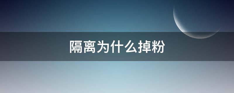 隔离为什么掉粉（隔离有粉吗）