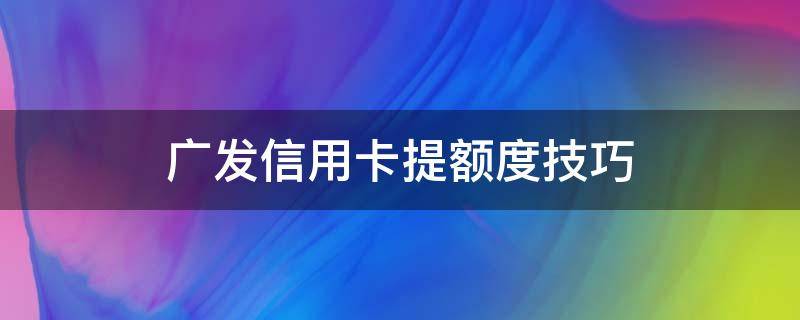 广发信用卡提额度技巧 广发如何快速提额