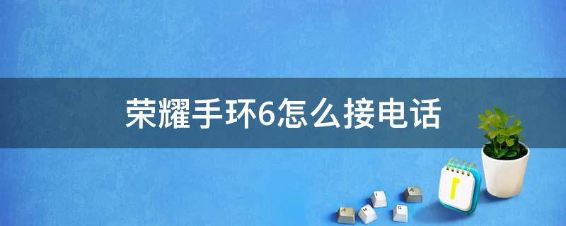 荣耀手环6怎么接电话 荣耀手环6能否接打电话