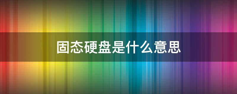 固态硬盘是什么意思 固态硬盘是干什么用的