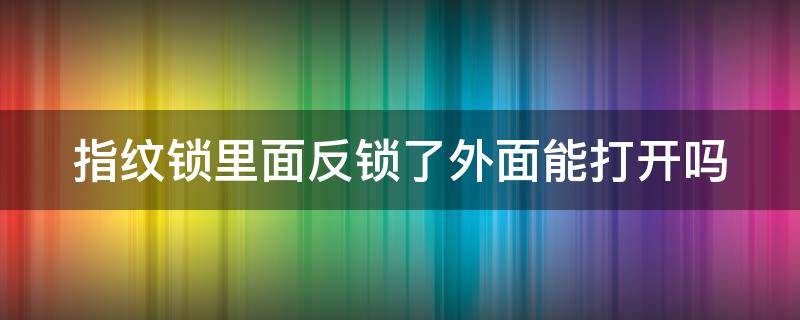 指纹锁里面反锁了外面能打开吗 指纹锁反锁了外面怎么打开