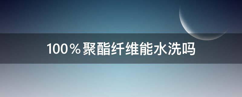 100％聚酯纤维能水洗吗（100聚酯纤维可以水洗吗）