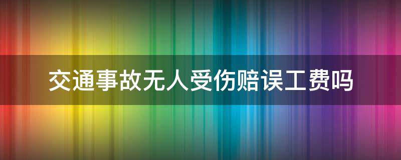 交通事故无人受伤赔误工费吗（发生交通事故无人受伤有误工费一说嘛）