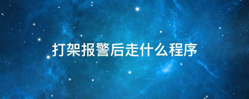 打架报警后走什么程序（打架报警流程是什么）