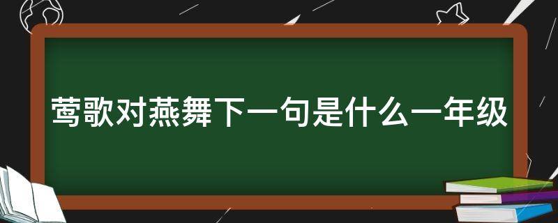 莺歌对燕舞下一句是什么一年级 莺歌对燕舞下一句是什么一年级的