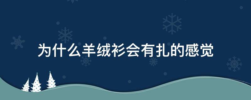 为什么羊绒衫会有扎的感觉 羊绒穿起来会有点扎吗