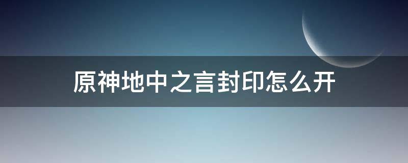 原神地中之言封印怎么开 原神地中之盐水下的封印怎么开