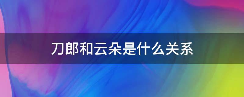 刀郎和云朵是什么关系 刀郎和云朵的歌曲