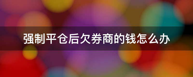 强制平仓后欠券商的钱怎么办 爆仓后倒欠券商钱要还吗