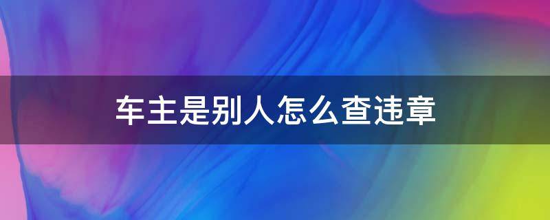 车主是别人怎么查违章 别人的车如何查违章