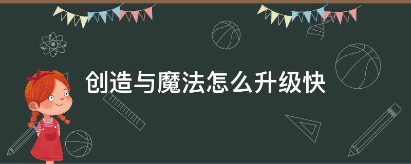 创造与魔法怎么升级快（创造与魔法怎么升级快40级）