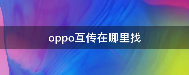 oppo互传在哪里找（oppo互传在哪里找图片）