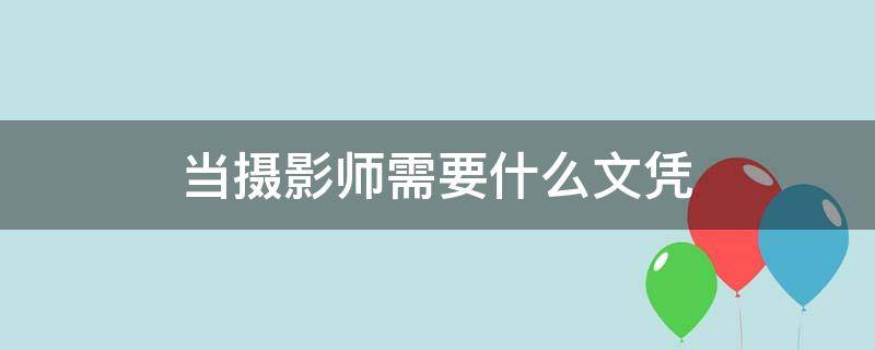 当摄影师需要什么文凭 当摄影师需要什么学历