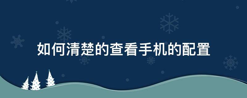 如何清楚的查看手机的配置（如何查看手机的各项配置）