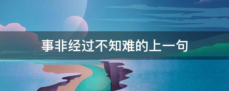 事非经过不知难的上一句 事非经过不知难的上一句到底是什么呢