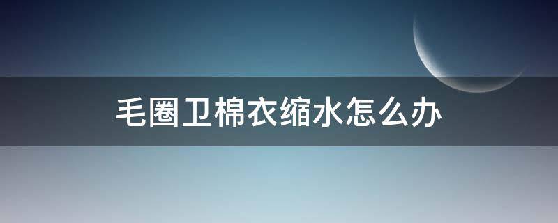 毛圈卫棉衣缩水怎么办 毛线圈卫衣会缩水吗