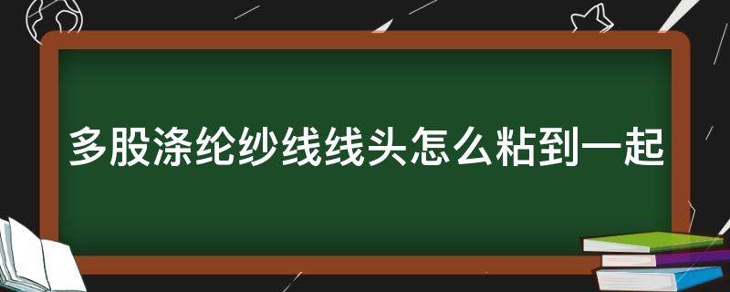 多股涤纶纱线线头怎么粘到一起（涤纶纱线并线工作原理）