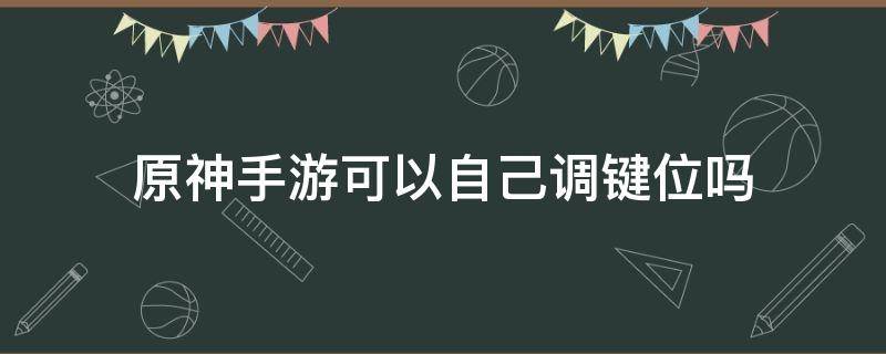 原神手游可以自己调键位吗（原神手机可以改键位吗）