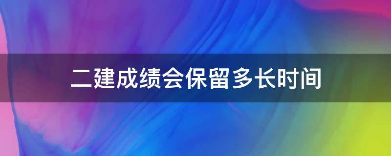 二建成绩会保留多长时间（二建成绩保持几年）