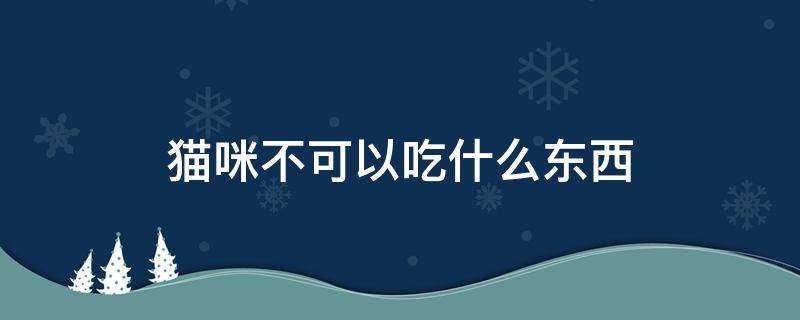 猫咪不可以吃什么东西（猫咪都不可以吃什么东西）