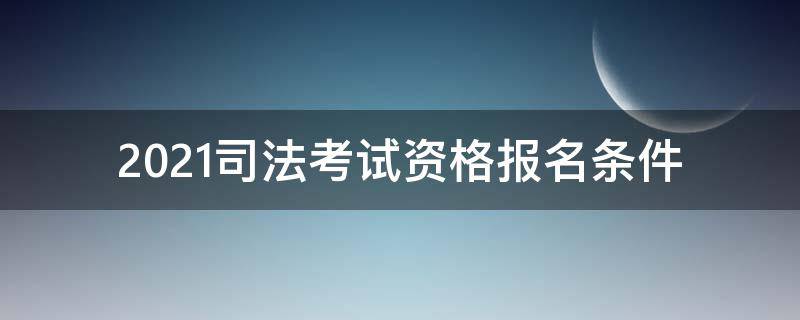 2021司法考试资格报名条件（2021司法考试资格报名条件自考）