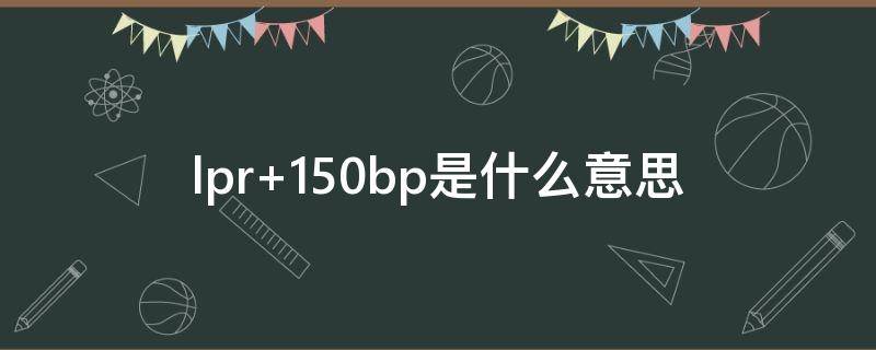 lpr+150bp是什么意思（lpr150bp是什么意思）