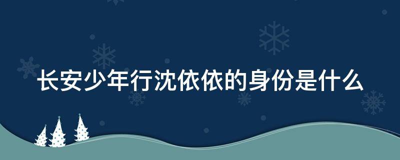 长安少年行沈依依的身份是什么（长安少年行沈蝶依身世第几集揭晓）