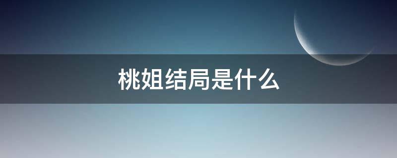 桃姐结局是什么 桃姐结局什么意思