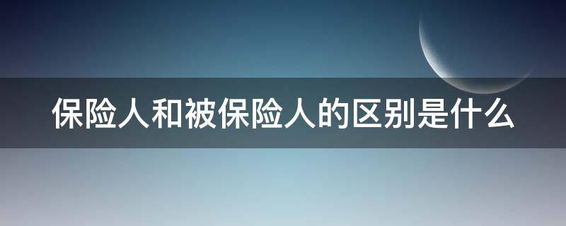 保险人和被保险人的区别是什么（保险人与被保险人是什么关系）