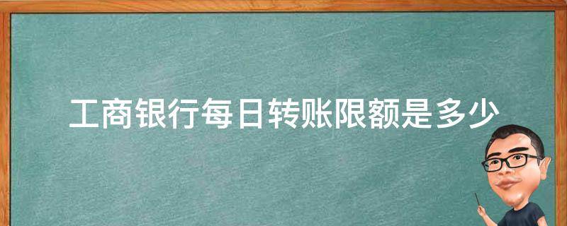 工商银行每日转账限额是多少 工商银行每日转账限额最多是多少