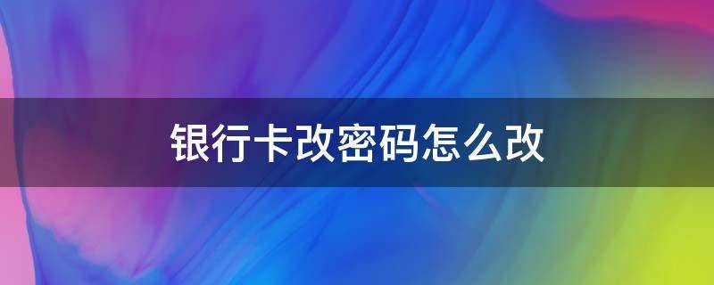 银行卡改密码怎么改（农业银行卡改密码怎么改）