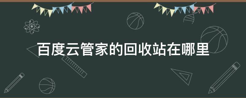 百度云管家的回收站在哪里（百度云的回收站在哪儿）